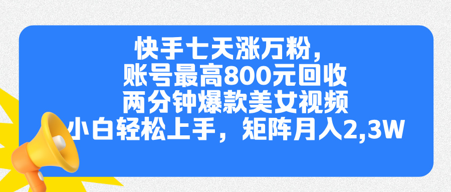 快手七天涨万粉，但账号最高800元回收。两分钟一个爆款美女视频，小白秒上手-悠闲副业网