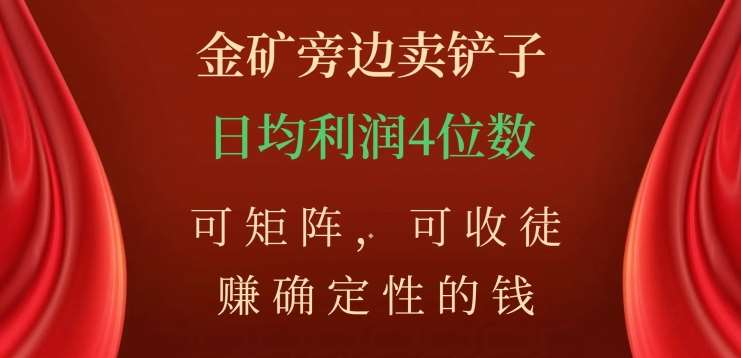 金矿旁边卖铲子，赚确定性的钱，可矩阵，可收徒，日均利润4位数不是梦-悠闲副业网