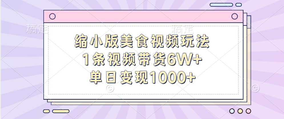 缩小版美食视频玩法，1条视频带货6W+，单日变现1000+-悠闲副业网