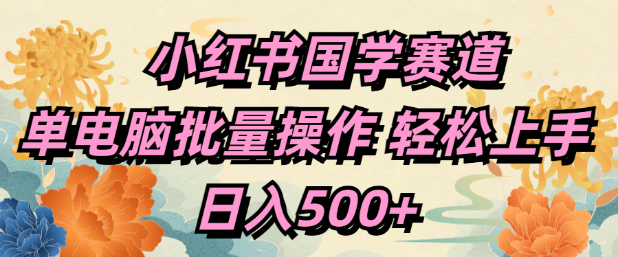 小红书国学赛道 单电脑批量操作 轻松上手 日入500+-悠闲副业网