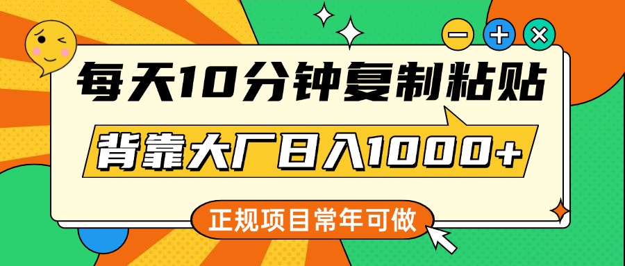 每天10分钟，复制粘贴，背靠大厂日入1000+，正规项目，常年可做-悠闲副业网