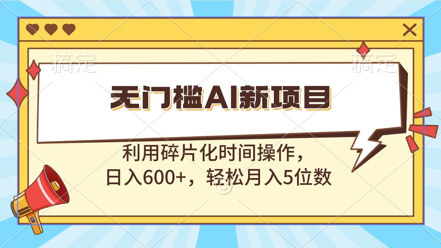 无门槛AI新项目，利用碎片化时间操作，日入600+，轻松月入5位数-悠闲副业网