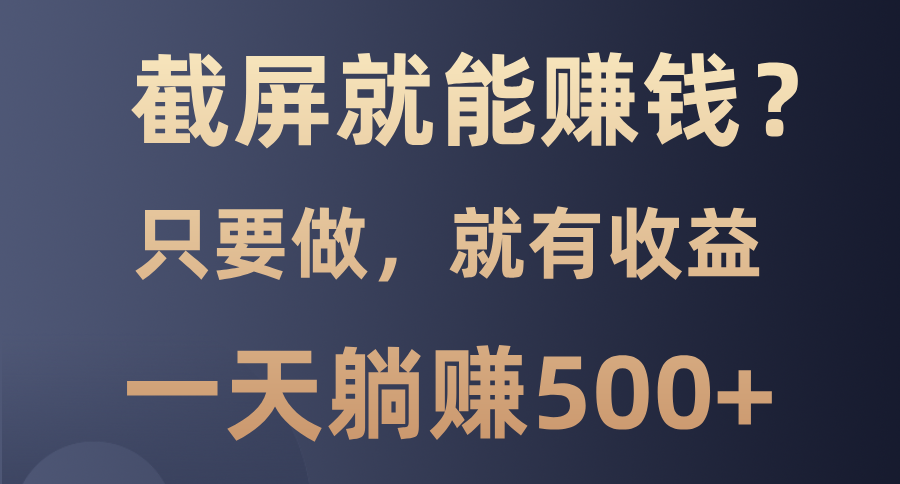 截屏就能赚钱？0门槛，只要做，100%有收益的一个项目，一天躺赚500+-悠闲副业网