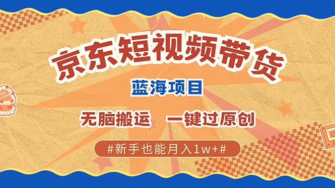 京东短视频带货 2025新风口 批量搬运 单号月入过万 上不封顶-悠闲副业网