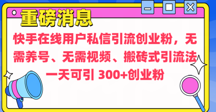 通过给快手在线用户私信引流创业粉，无需养号、无需视频、搬砖式引流法，一天可引300+创业粉-悠闲副业网