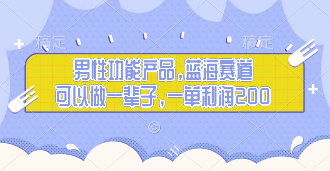 男性功能产品，蓝海赛道，可以做一辈子，一单利润200-悠闲副业网