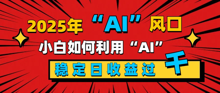 2025“ AI ”风口，新手小白如何利用ai，每日收益稳定过千-悠闲副业网