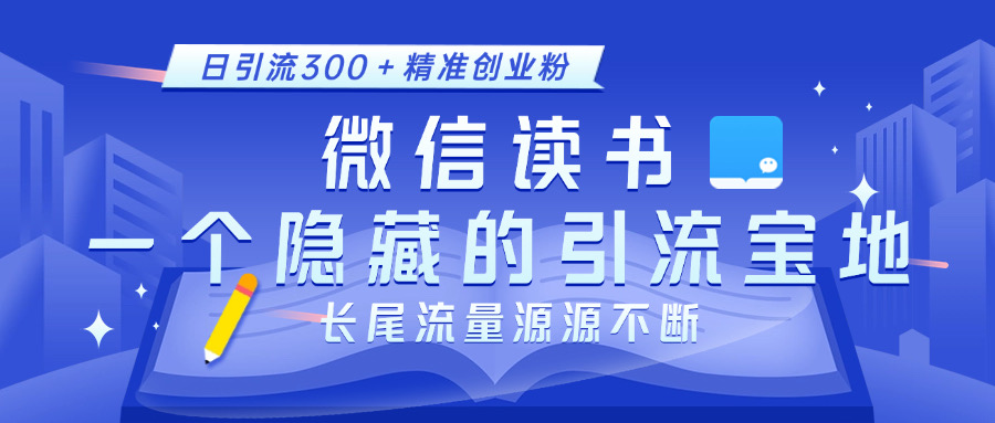 微信读书，一个隐藏的引流宝地。不为人知的小众打法，日引流300＋精准创业粉，长尾流量源源不断-悠闲副业网