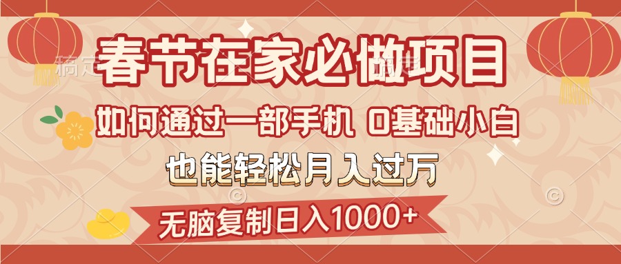 春节在家如何通过一部手机，无脑复制日入1000+，0基础小白也能轻松月入过万-悠闲副业网