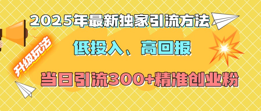 2025年最新独家引流方法，低投入高回报？当日引流300+精准创业粉-悠闲副业网