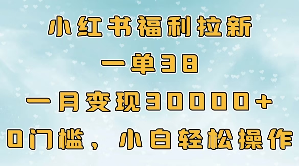 小红书福利拉新，一单38，一月30000＋轻轻松松，0门槛小白轻松操作-悠闲副业网