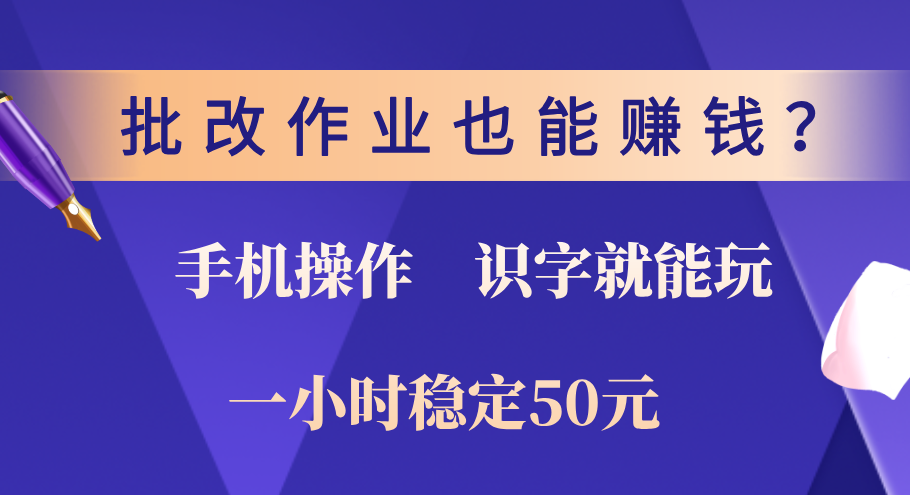 0门槛手机项目，改作业也能赚钱？识字就能玩！一小时稳定50元！-悠闲副业网