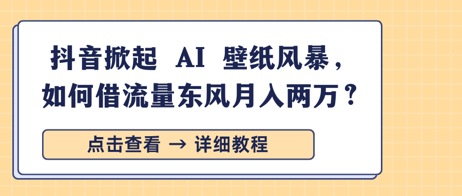 抖音掀起 AI 壁纸风暴，如何借流量东风月入两万？-悠闲副业网