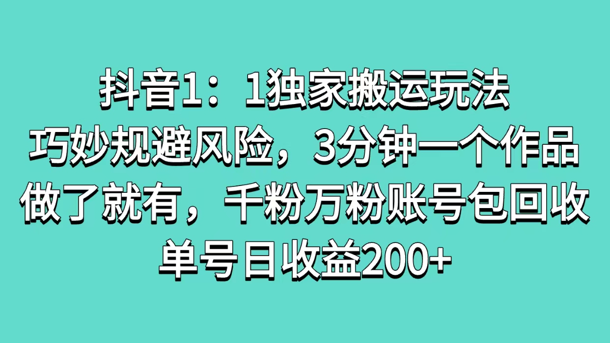 抖音1：1独家搬运玩法，巧妙规避风险，3分钟一个作品，做了就有，千粉万粉账号包回收，单号日收益200+-悠闲副业网