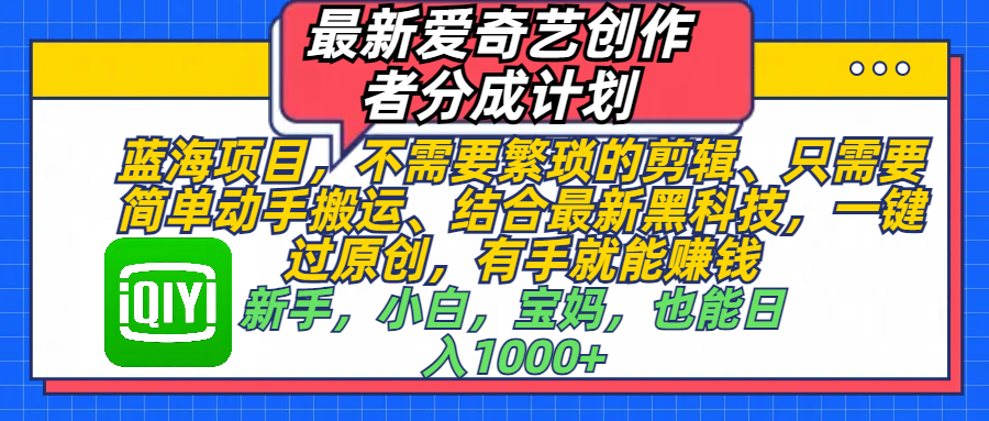 最新爱奇艺创作者分成计划，蓝海项目，不需要繁琐的剪辑、 只需要简单动手搬运、结合最新黑科技，一键过原创，有手就能赚钱，新手，小白，宝妈，也能日入1000+  手机也可操作-悠闲副业网