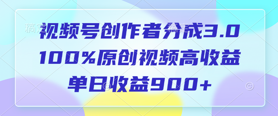 视频号创作者分成3.0，100%原创视频高收益，单日收益900+-悠闲副业网