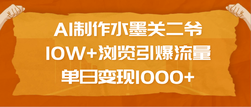 AI制作水墨关二爷，10W+浏览引爆流量，单日变现1000+-悠闲副业网