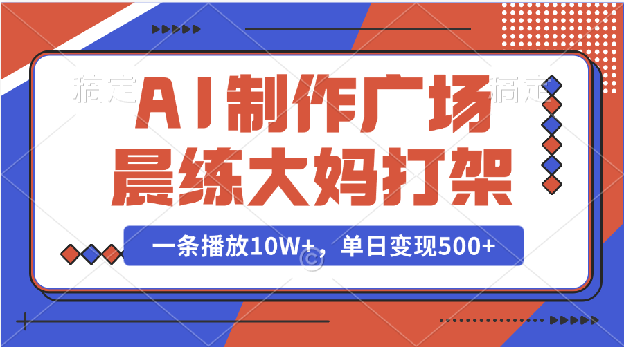 AI制作广场晨练大妈打架，一条播放10W+，单日变现500+-悠闲副业网