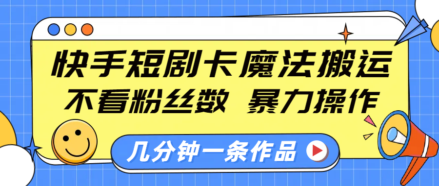 快手短剧卡魔法搬运，不看粉丝数，暴力操作，几分钟一条作品，小白也能快速上手！-悠闲副业网