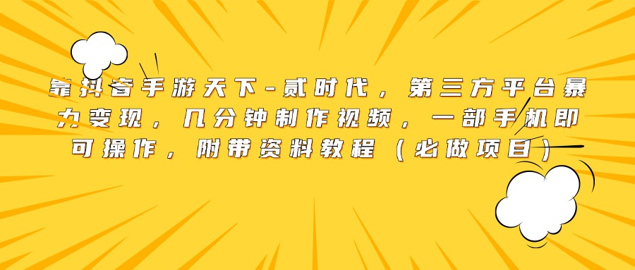 靠抖音手游天下-贰时代，第三方平台暴力变现，几分钟制作视频，一部手机即可操作，附带资料教程（必做项目）-悠闲副业网