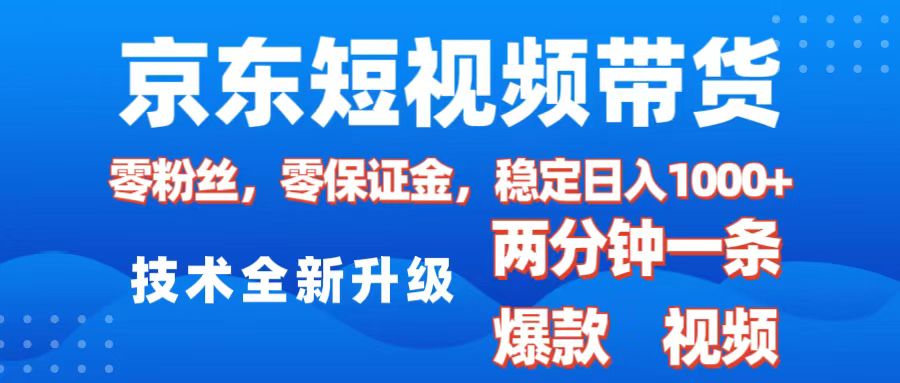 京东短视频带货，2025火爆项目，0粉丝，0保证金，操作简单，2分钟一条原创视频，日入1000+-悠闲副业网