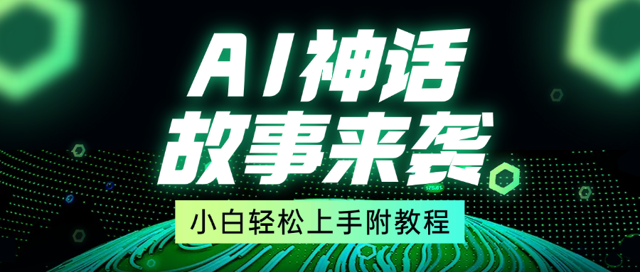 超燃AI神话故事，超级涨粉赛道，7天涨粉1万，单日变现1500+，小白也能轻松上手（附详细教程）-悠闲副业网