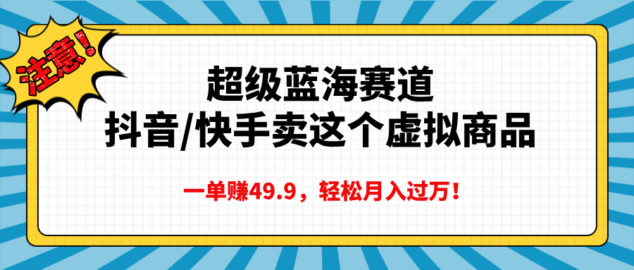 超级蓝海赛道，抖音快手卖这个虚拟商品，一单赚49.9，轻松月入过万-悠闲副业网