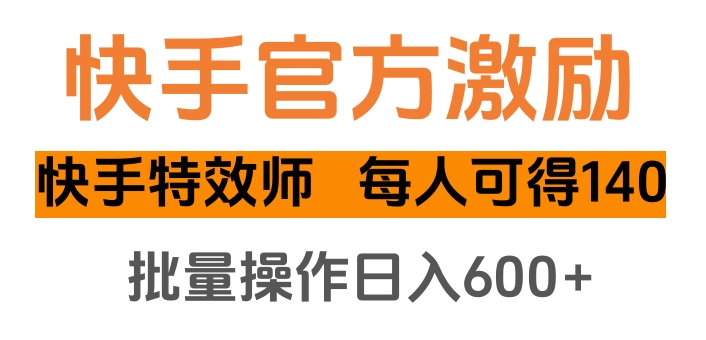 快手官方激励快手特效师，每人可得140，批量操作日入600+-悠闲副业网