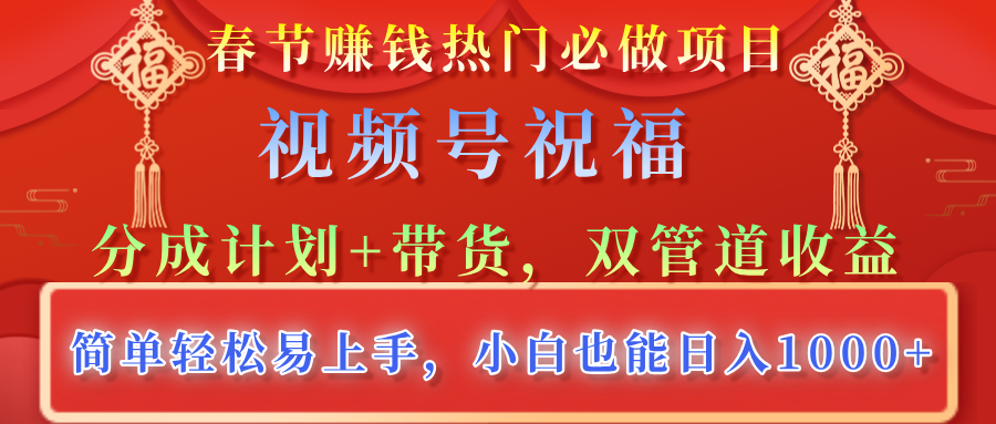 春节赚钱热门必做项目，视频号祝福，分成计划+带货，双管道收益，简单轻松易上手，小白也能日入1000+-悠闲副业网