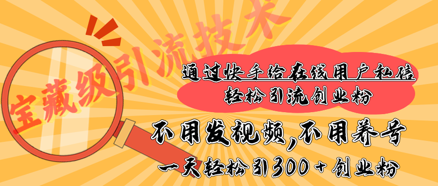 快手宝藏级引流技术，不用发视频，不用养号，纯纯搬砖操作，在线私信轻松引流创业粉，一天能引300 + 创业粉-悠闲副业网