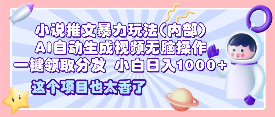 2025小说推文暴力玩法(内部)，AI自动生成视频无脑操作，一键领取分发，小白日入1000+-悠闲副业网