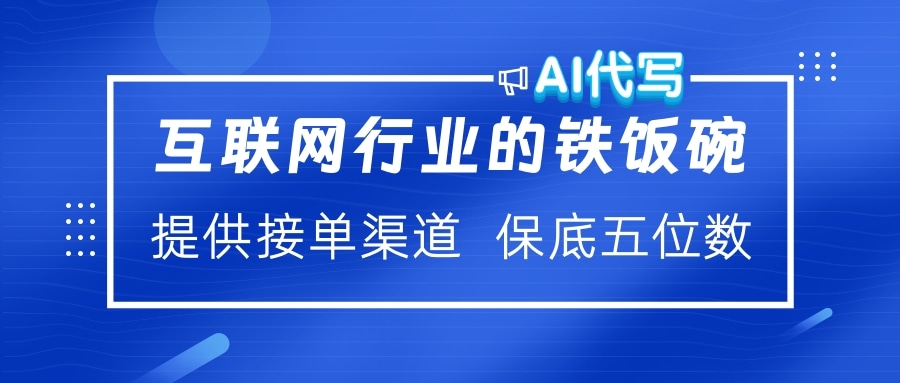 互联网行业的铁饭碗  AI代写 提供接单渠道 保底五位数-悠闲副业网