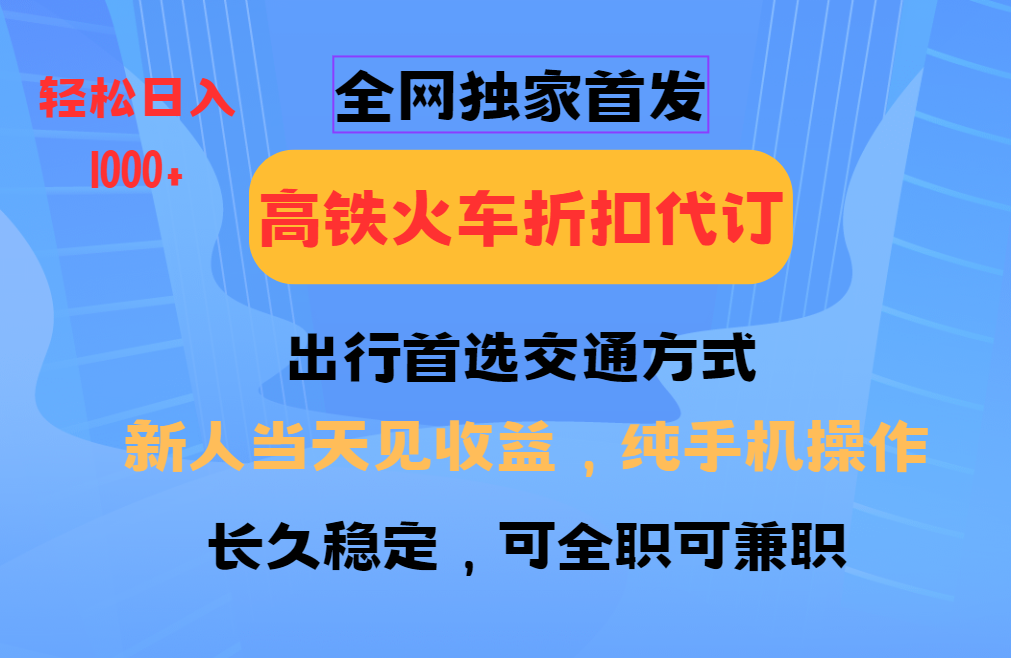 全网独家首发   全国高铁火车折扣代订   新手当日变现  纯手机操作 日入1000+-悠闲副业网