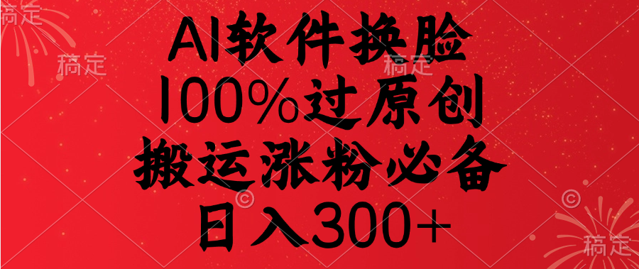 AI软件换脸，100%过原创，搬运涨粉必备，日入300+-悠闲副业网