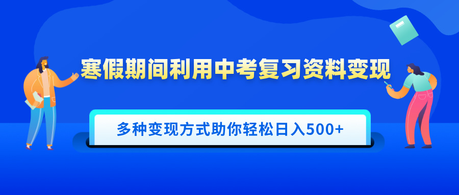 寒假期间利用中考复习资料变现，一部手机即可操作，多种变现方式助你轻松日入500+-悠闲副业网