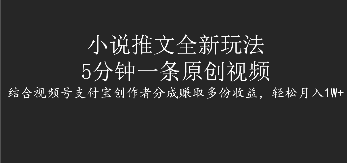 小说推文全新玩法，5分钟一条原创视频，结合视频号支付宝创作者分成赚取多份收益，轻松月入1W+-悠闲副业网