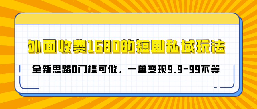 外面收费1680的短剧私域玩法，全新思路0门槛可做，一单变现9.9-99不等-悠闲副业网