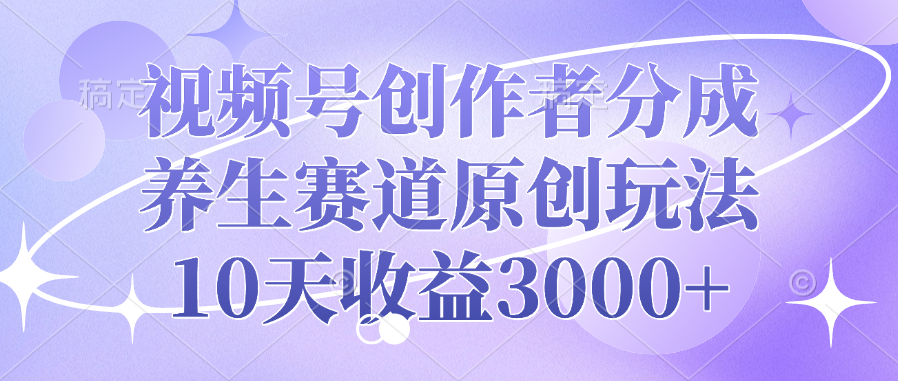 视频号创作者分成，养生赛道原创玩法，10天收益3000+-悠闲副业网