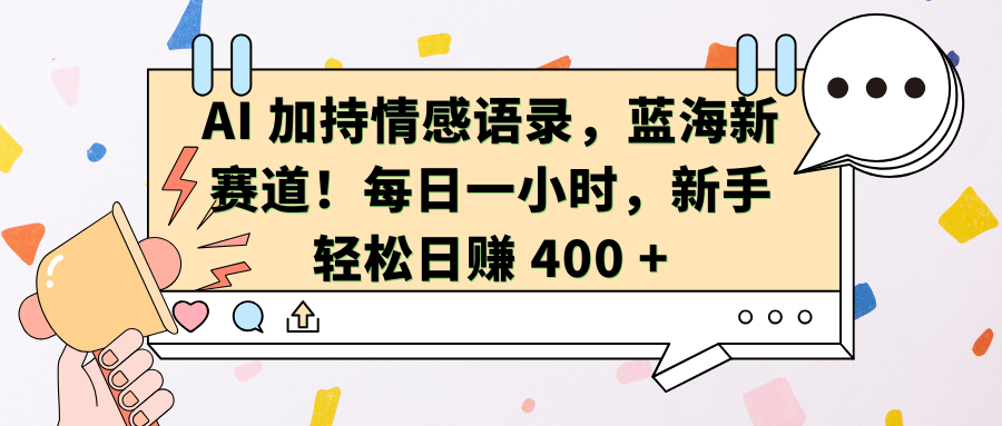 AI加持情感语录，蓝海新赛道！每日一小时，新手轻松日赚 400 +-悠闲副业网