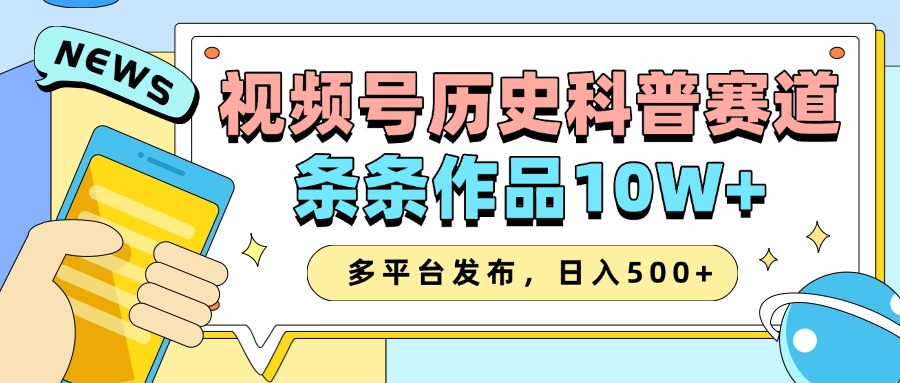 2025视频号历史科普赛道，AI一键生成，条条作品10W+，多平台发布，收益翻倍-悠闲副业网