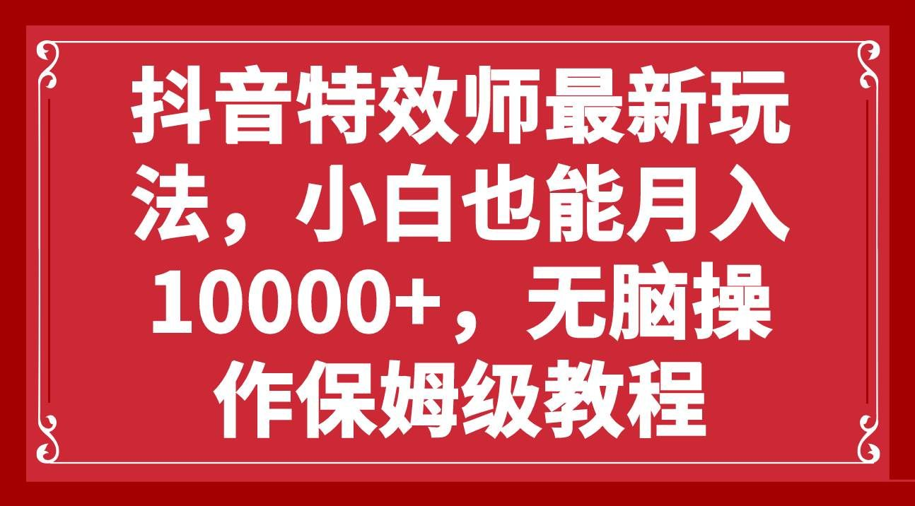 抖音特效师最新玩法，小白也能月入10000+，无脑操作保姆级教程-悠闲副业网