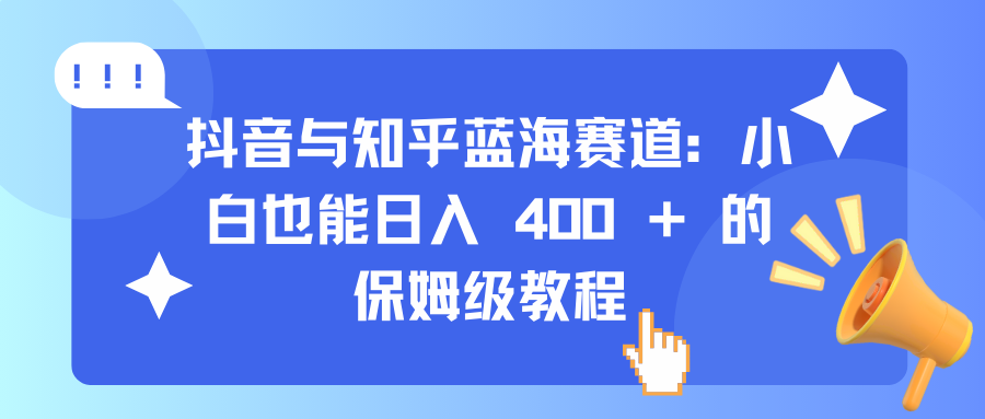 抖音与知乎蓝海赛道：小白也能日入 400 + 的保姆级教程-悠闲副业网