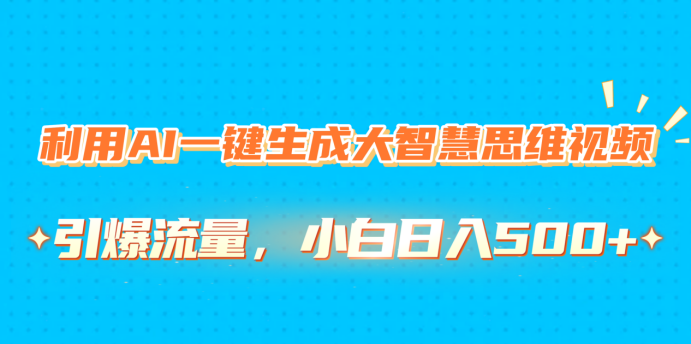 利用AI一键生成大智慧思维视频，引爆流量，小白日入500+-悠闲副业网