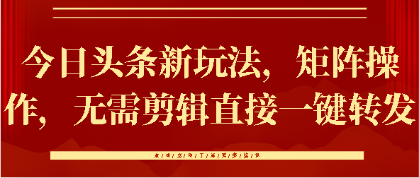 今日头条新玩法，矩阵操作，无需剪辑直接一键转发-悠闲副业网