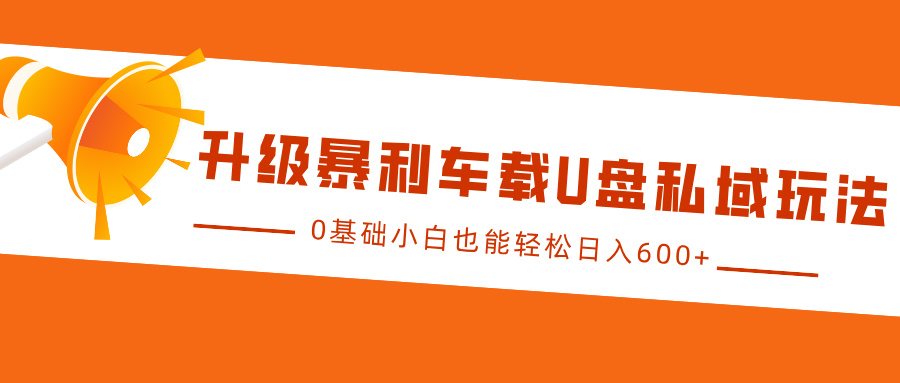 升级暴利车载U盘私域玩法，0基础小白也能轻松日入600+-悠闲副业网