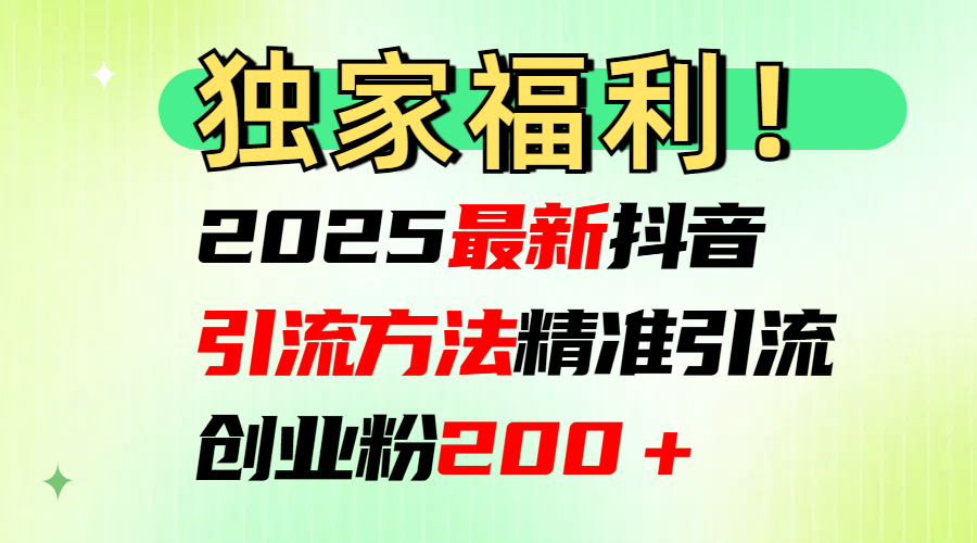 2025最新抖音引流方法每日精准引流创业粉200＋-悠闲副业网