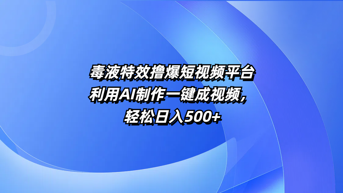 毒液特效撸爆短视频平台，利用AI制作一键成视频，轻松日入500+-悠闲副业网