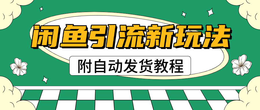 2025闲鱼引流新玩法，日引200+创业粉，每天稳定1000+收益（附自动发货教程）-悠闲副业网